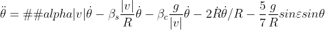 \ddot{\theta} = −\alpha|v|\dot{\theta} - \beta_{s}\frac{|v|}{R}\dot{\theta}-\beta_{c}\frac{g}{|v|}\dot{\theta}- 2\dot{R}\dot{\theta}/R - \frac{5}{7}\frac{g}{R}sin\varepsilon sin\theta